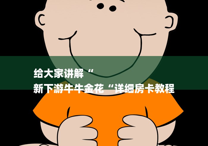 给大家讲解“
新下游牛牛金花“详细房卡教程