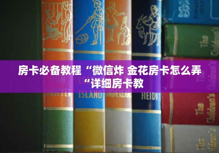 房卡必备教程“微信炸 金花房卡怎么弄“详细房卡教