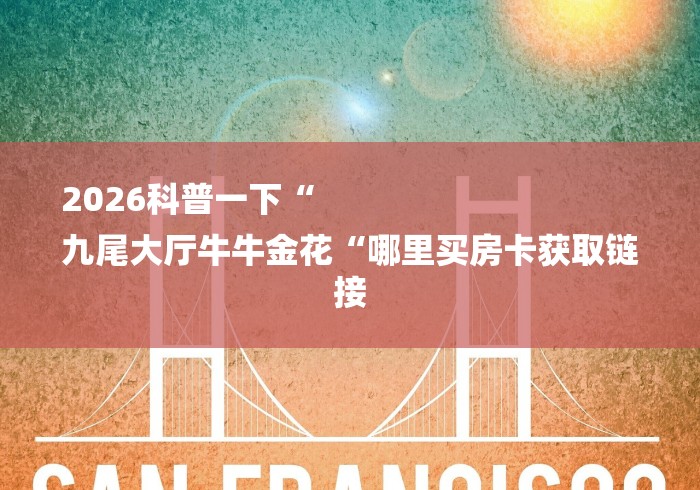 2026科普一下“
九尾大厅牛牛金花“哪里买房卡获取链接