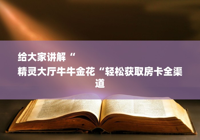 给大家讲解“
精灵大厅牛牛金花“轻松获取房卡全渠道 给大家讲解“
精灵大厅牛牛金花“轻松获取房卡全渠道