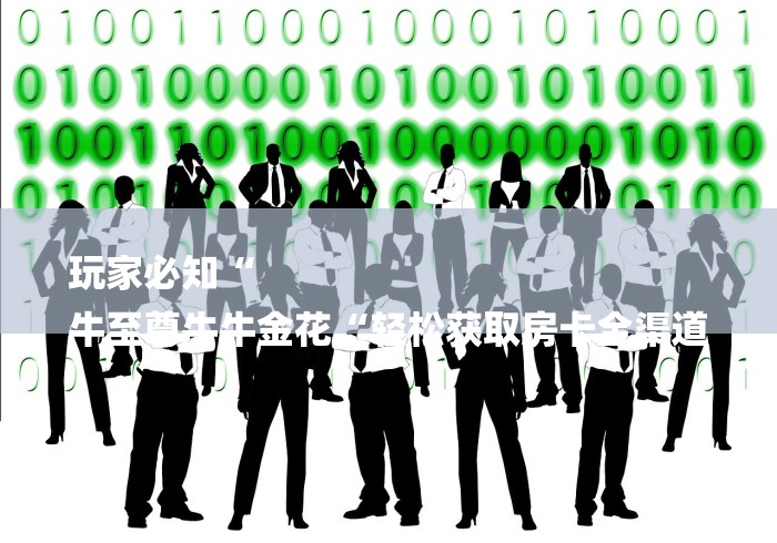 玩家必知“
牛至尊牛牛金花“轻松获取房卡全渠道 玩家必知“
牛至尊牛牛金花“轻松获取房卡全渠道