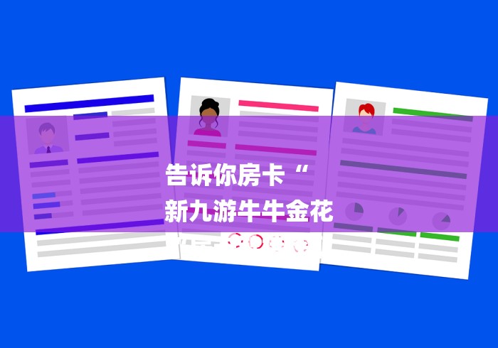 告诉你房卡“
新九游牛牛金花
“房卡链接获取