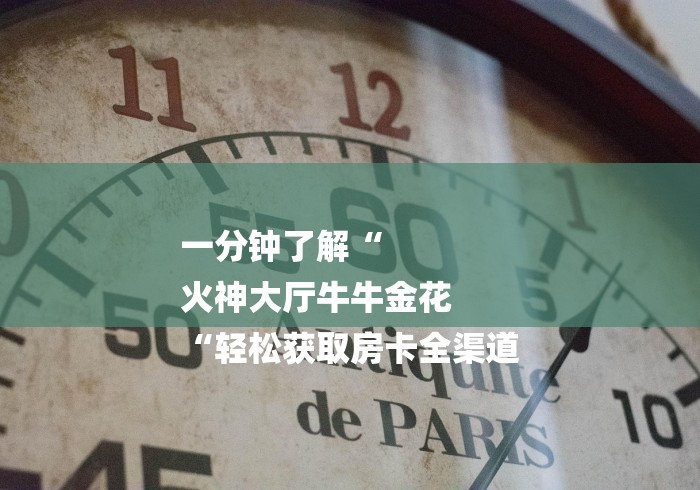 一分钟了解“
火神大厅牛牛金花
“轻松获取房卡全渠道