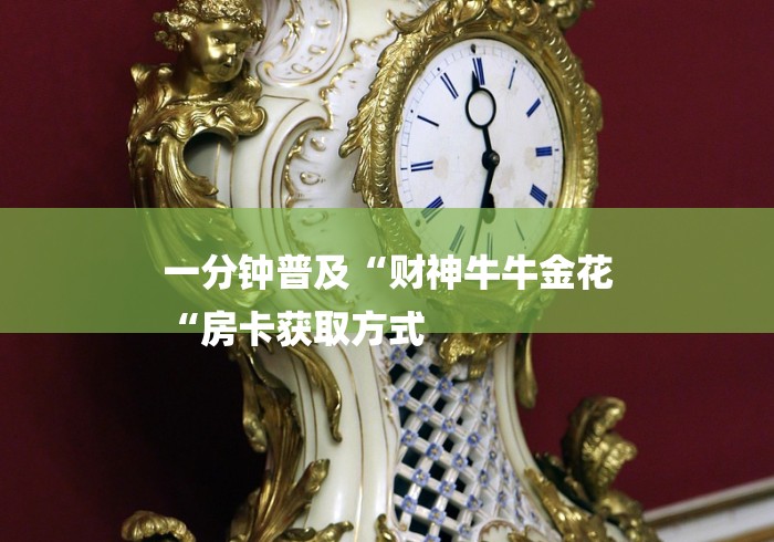 一分钟普及“财神牛牛金花
“房卡获取方式 