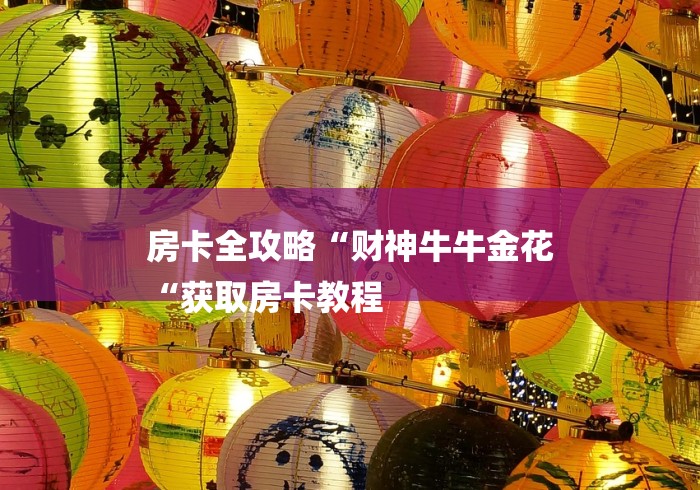 房卡全攻略“财神牛牛金花
“获取房卡教程
