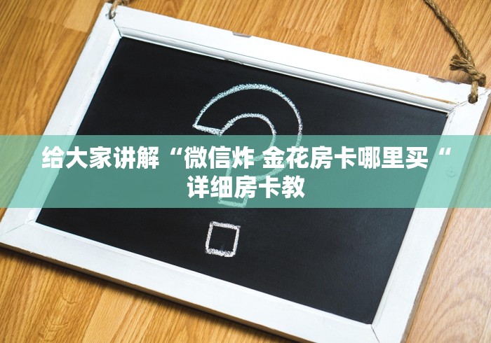 给大家讲解“微信炸 金花房卡哪里买“详细房卡教