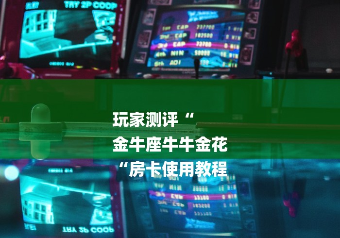玩家测评“
金牛座牛牛金花
“房卡使用教程
