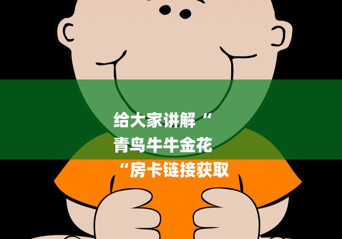 给大家讲解“
青鸟牛牛金花
“房卡链接获取