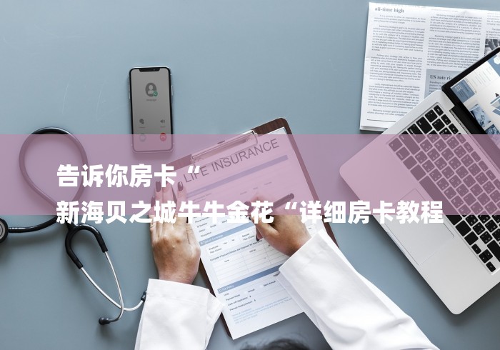 告诉你房卡“
新海贝之城牛牛金花“详细房卡教程 告诉你房卡“
新海贝之城牛牛金花“详细房卡教程