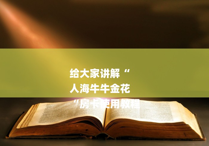 给大家讲解“
人海牛牛金花
“房卡使用教程