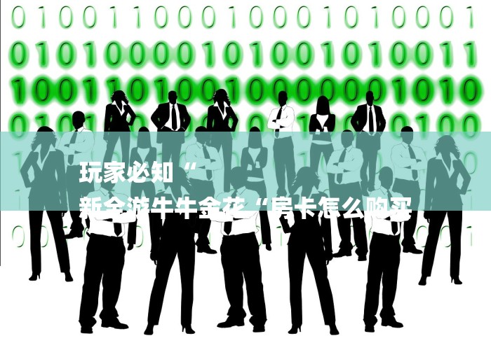 玩家必知“
新全游牛牛金花“房卡怎么购买 玩家必知“
新全游牛牛金花“房卡怎么购买