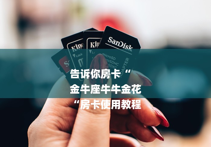 告诉你房卡“
金牛座牛牛金花
“房卡使用教程