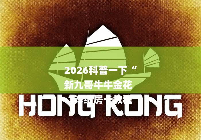 2026科普一下“
新九哥牛牛金花
“详细房卡教程