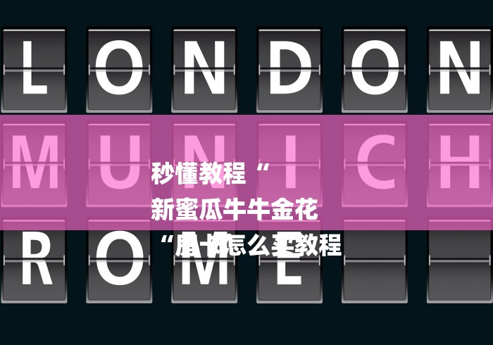 秒懂教程“
新蜜瓜牛牛金花
“房卡怎么买教程