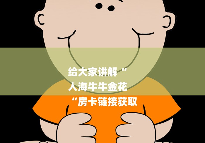 给大家讲解“
人海牛牛金花
“房卡链接获取