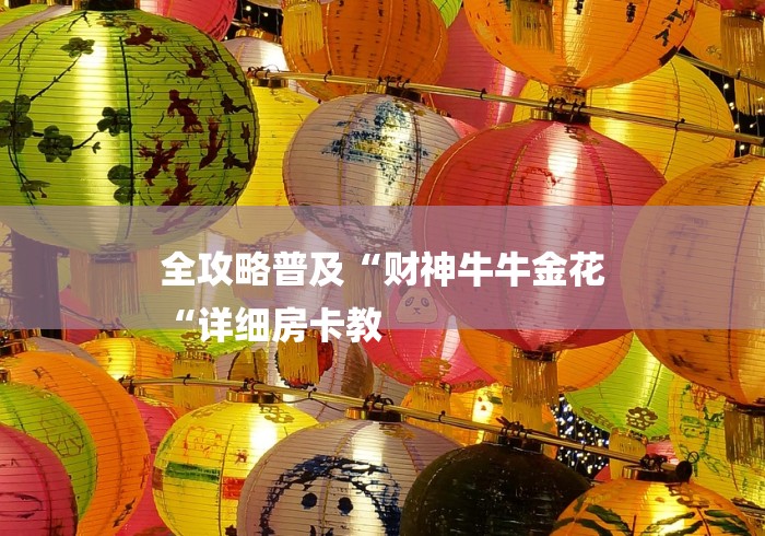 全攻略普及“财神牛牛金花
“详细房卡教