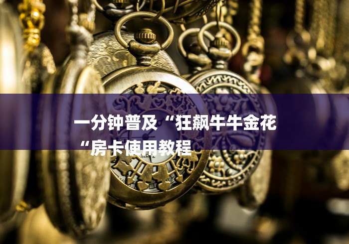 一分钟普及“狂飙牛牛金花
“房卡使用教程 一分钟普及“狂飙牛牛金花
“房卡使用教程