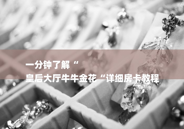 一分钟了解“
皇后大厅牛牛金花“详细房卡教程