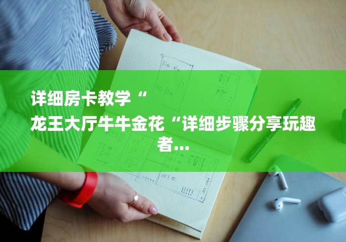 详细房卡教学“
龙王大厅牛牛金花“详细步骤分享玩趣者... 详细房卡教学“
龙王大厅牛牛金花“详细步骤分享玩趣者...