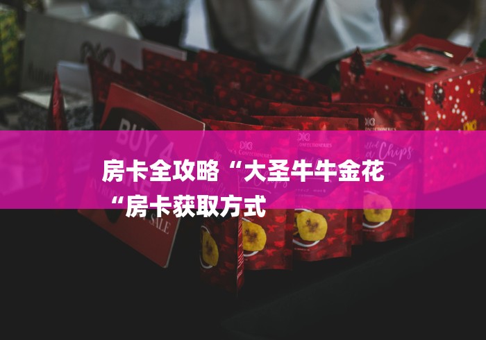 房卡全攻略“大圣牛牛金花
“房卡获取方式 