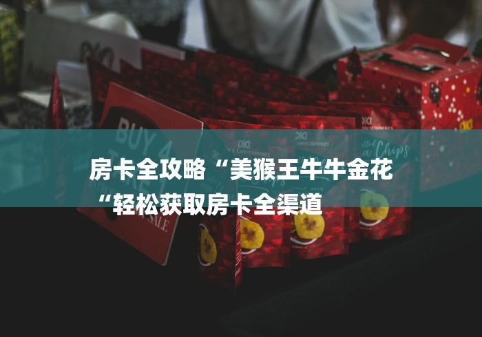 房卡全攻略“美猴王牛牛金花
“轻松获取房卡全渠道