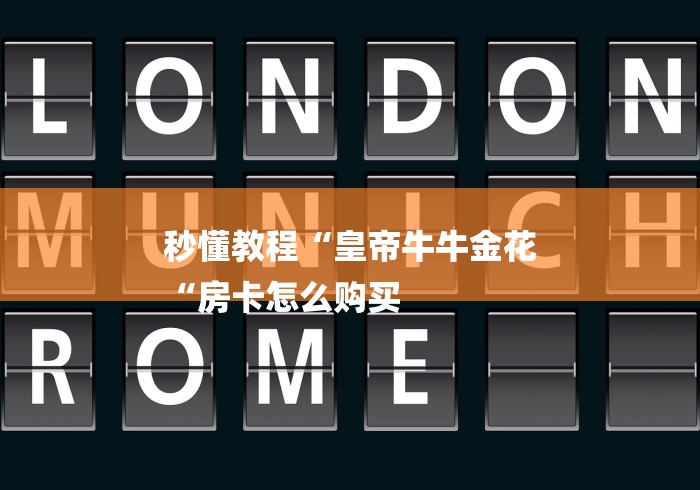 秒懂教程“皇帝牛牛金花
“房卡怎么购买 秒懂教程“皇帝牛牛金花
“房卡怎么购买