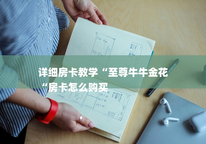 详细房卡教学“至尊牛牛金花
“房卡怎么购买