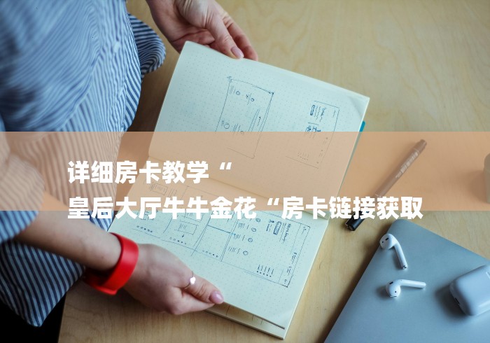 详细房卡教学“
皇后大厅牛牛金花“房卡链接获取 详细房卡教学“
皇后大厅牛牛金花“房卡链接获取