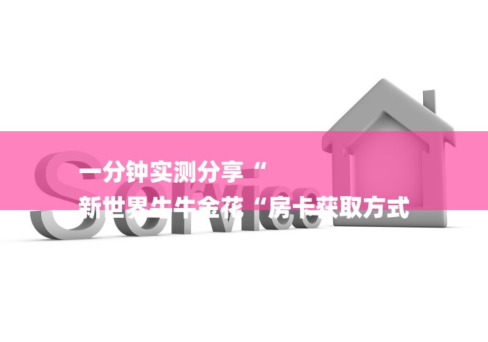 一分钟实测分享“
新世界牛牛金花“房卡获取方式 一分钟实测分享“
新世界牛牛金花“房卡获取方式