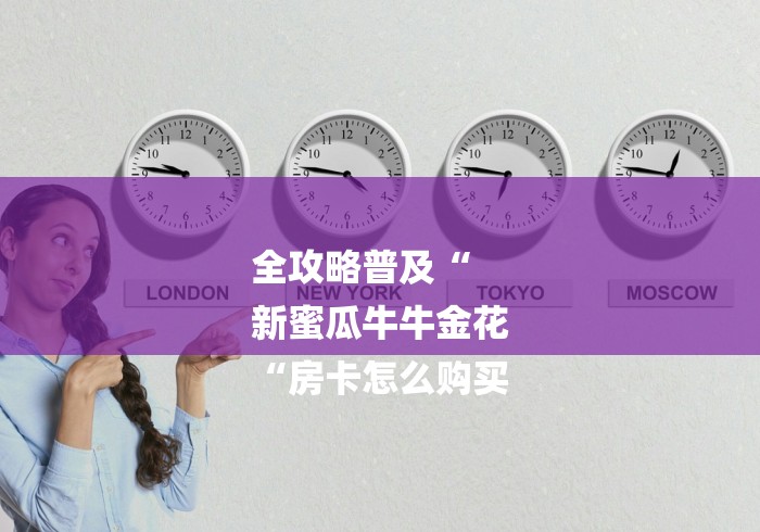 全攻略普及“
新蜜瓜牛牛金花
“房卡怎么购买