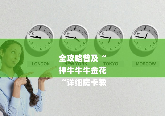 全攻略普及“
神牛牛牛金花
“详细房卡教 全攻略普及“
神牛牛牛金花
“详细房卡教