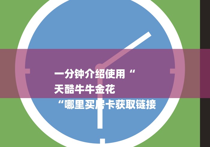 一分钟介绍使用“
天酷牛牛金花
“哪里买房卡获取链接