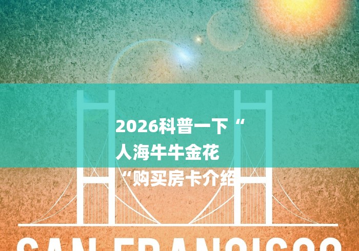 2026科普一下“
人海牛牛金花
“购买房卡介绍