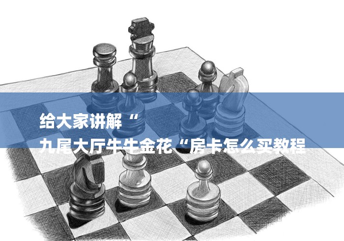 给大家讲解“
九尾大厅牛牛金花“房卡怎么买教程