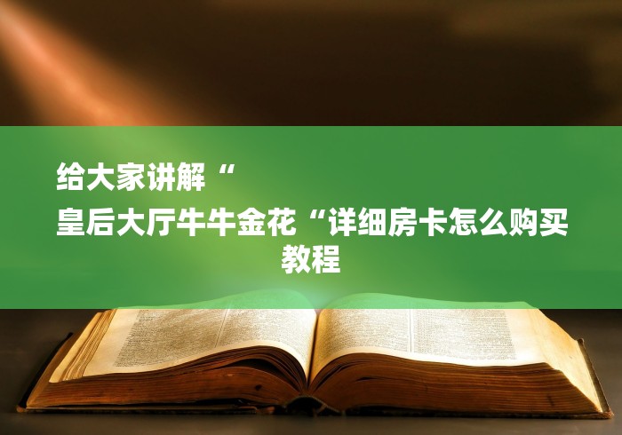 给大家讲解“
皇后大厅牛牛金花“详细房卡怎么购买教程