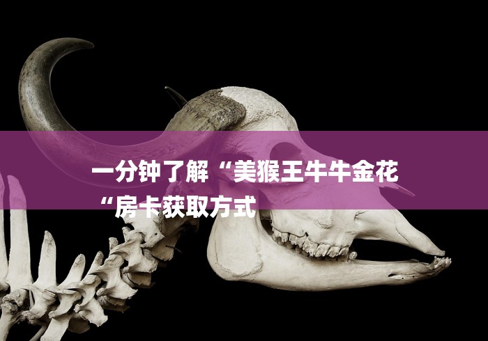 一分钟了解“美猴王牛牛金花
“房卡获取方式