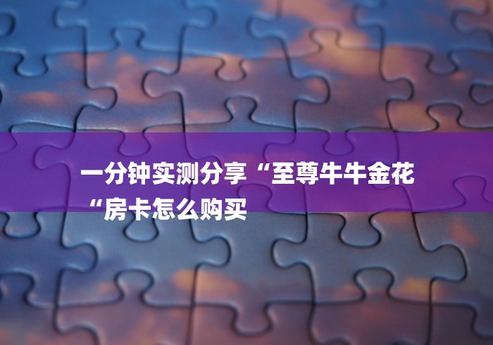 一分钟实测分享“至尊牛牛金花
“房卡怎么购买