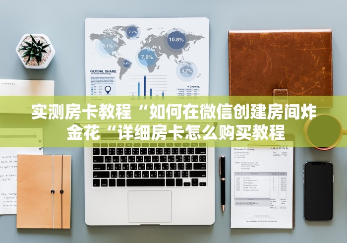 实测房卡教程“如何在微信创建房间炸 金花“详细房卡怎么购买教程