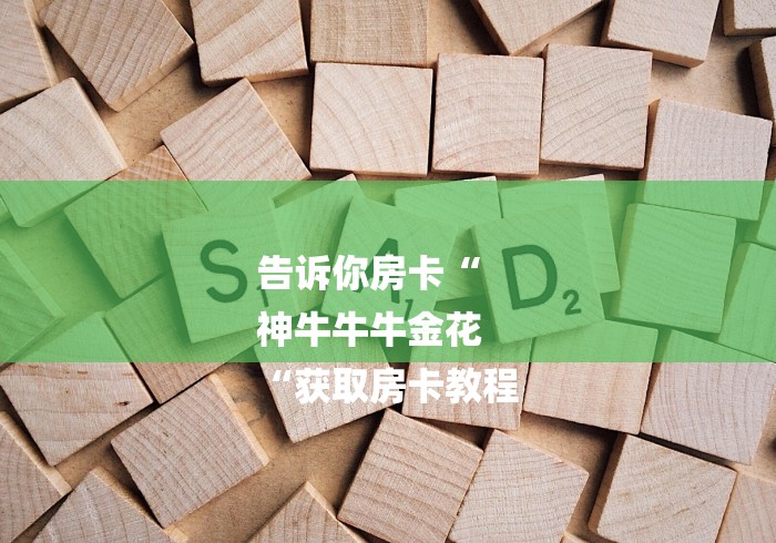 告诉你房卡“
神牛牛牛金花
“获取房卡教程