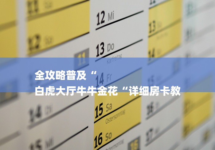 全攻略普及“
白虎大厅牛牛金花“详细房卡教
