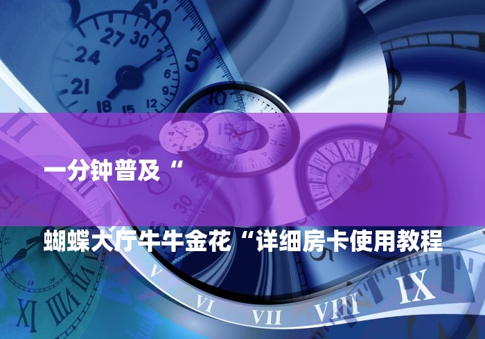 一分钟普及“

蝴蝶大厅牛牛金花“详细房卡使用教程
