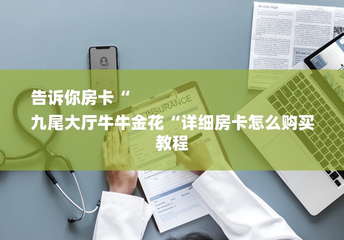 告诉你房卡“
九尾大厅牛牛金花“详细房卡怎么购买教程