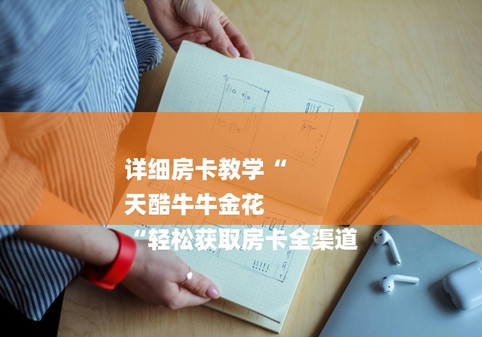 详细房卡教学“
天酷牛牛金花
“轻松获取房卡全渠道