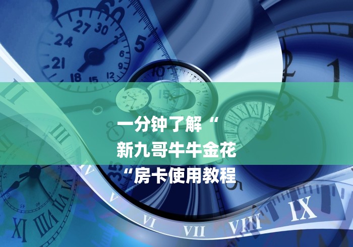 一分钟了解“
新九哥牛牛金花
“房卡使用教程 一分钟了解“
新九哥牛牛金花
“房卡使用教程
