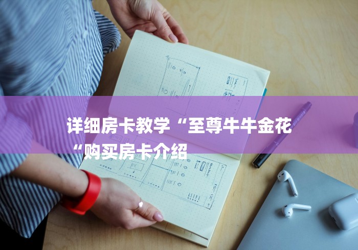 详细房卡教学“至尊牛牛金花
“购买房卡介绍 详细房卡教学“至尊牛牛金花
“购买房卡介绍