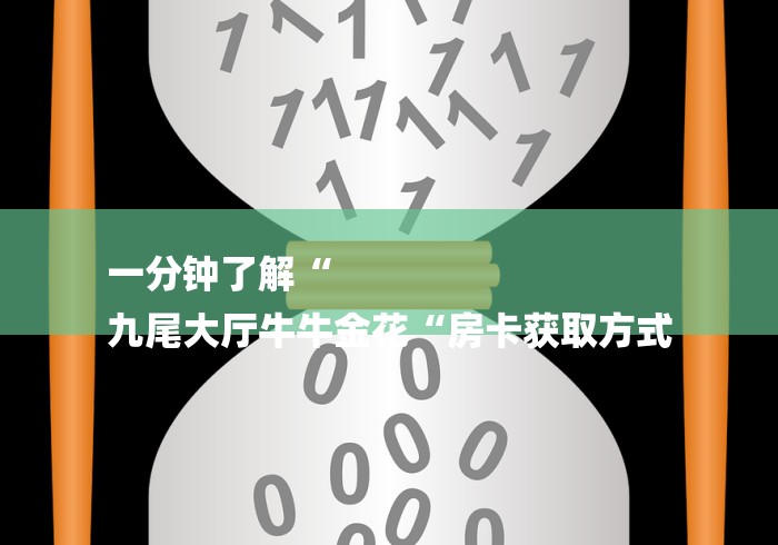 一分钟了解“
九尾大厅牛牛金花“房卡获取方式 一分钟了解“
九尾大厅牛牛金花“房卡获取方式