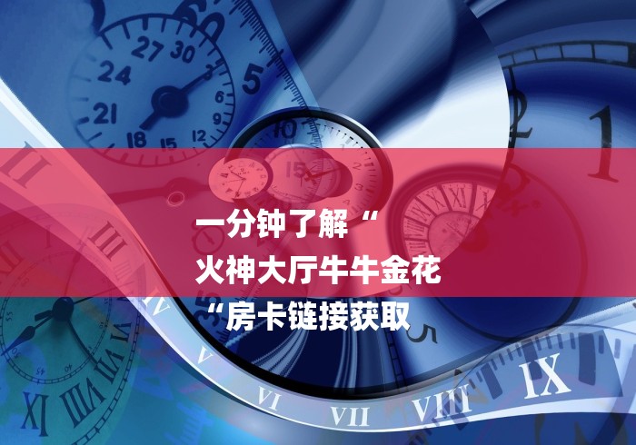 一分钟了解“
火神大厅牛牛金花
“房卡链接获取 一分钟了解“
火神大厅牛牛金花
“房卡链接获取