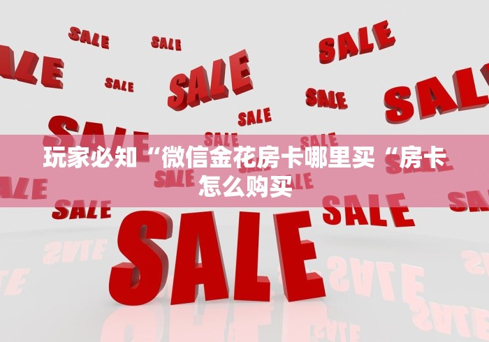 玩家必知“微信金花房卡哪里买“房卡怎么购买 玩家必知“微信金花房卡哪里买“房卡怎么购买