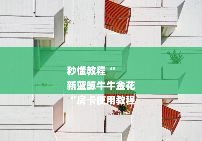 秒懂教程“
新蓝鲸牛牛金花
“房卡使用教程