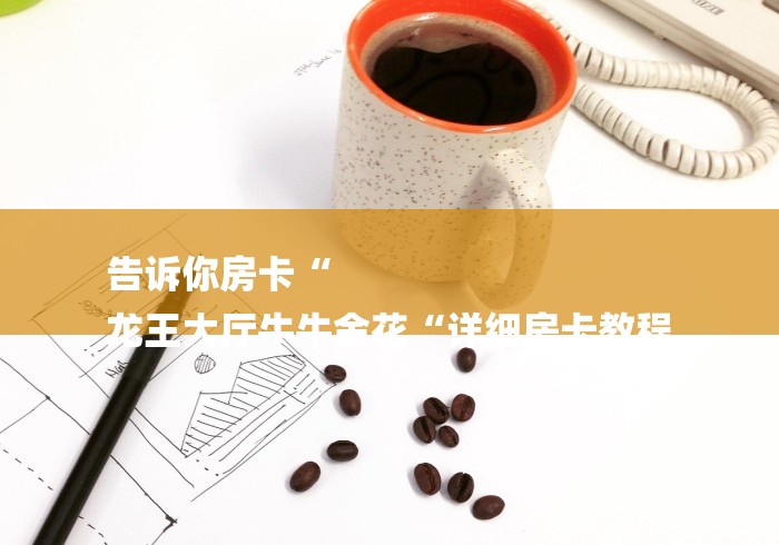 告诉你房卡“
龙王大厅牛牛金花“详细房卡教程